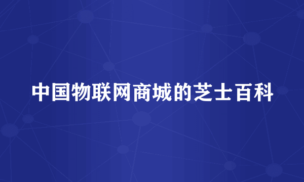 中国物联网商城的芝士百科