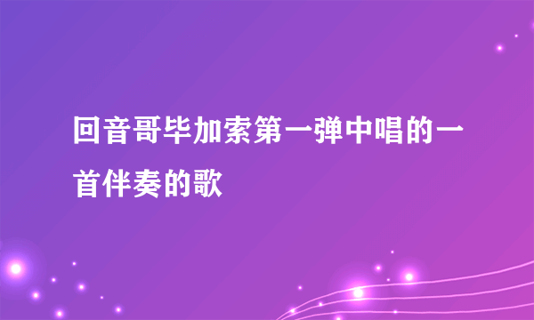 回音哥毕加索第一弹中唱的一首伴奏的歌