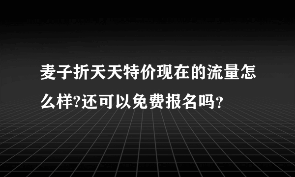 麦子折天天特价现在的流量怎么样?还可以免费报名吗？