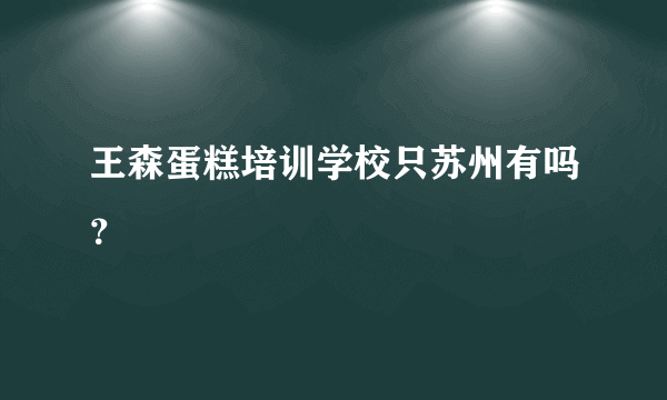 王森蛋糕培训学校只苏州有吗？