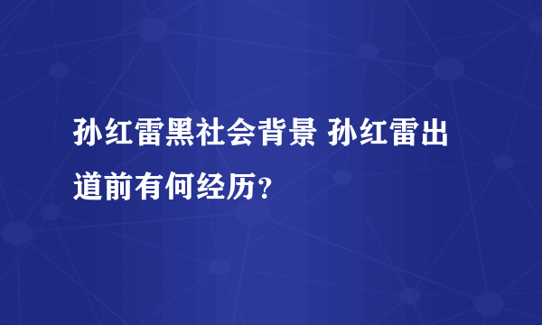孙红雷黑社会背景 孙红雷出道前有何经历？