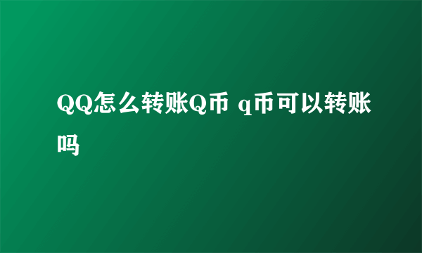 QQ怎么转账Q币 q币可以转账吗