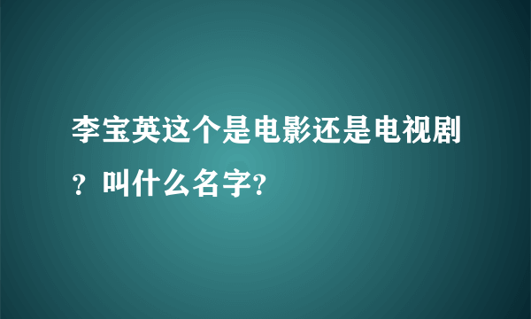 李宝英这个是电影还是电视剧？叫什么名字？