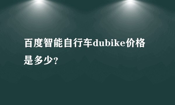 百度智能自行车dubike价格是多少？