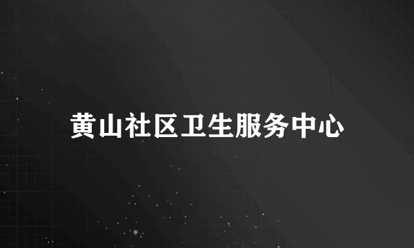 黄山社区卫生服务中心