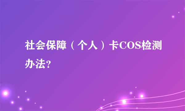 社会保障（个人）卡COS检测办法？