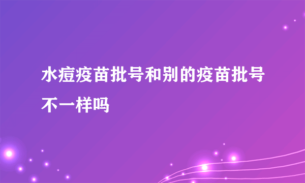 水痘疫苗批号和别的疫苗批号不一样吗