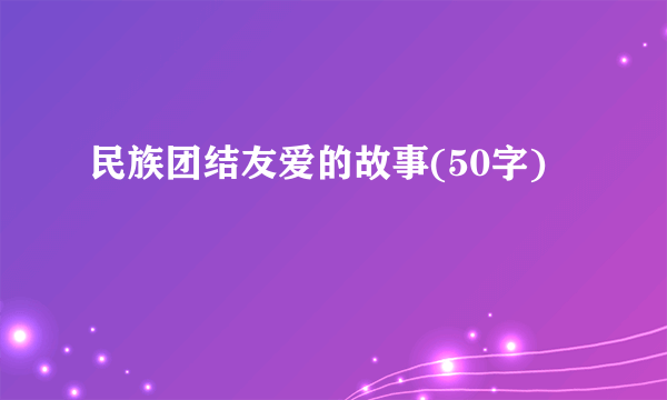 民族团结友爱的故事(50字)