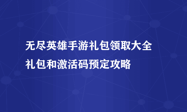 无尽英雄手游礼包领取大全 礼包和激活码预定攻略
