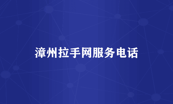 漳州拉手网服务电话