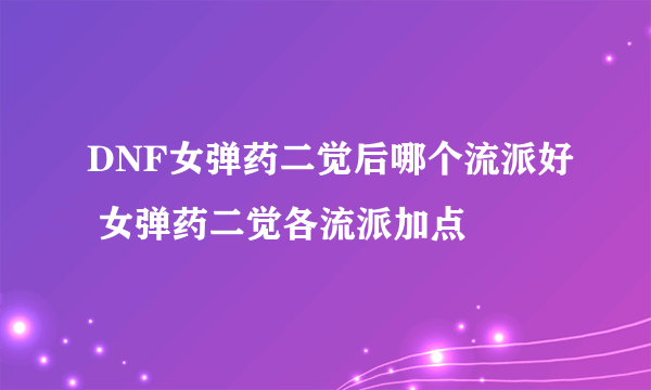 DNF女弹药二觉后哪个流派好 女弹药二觉各流派加点