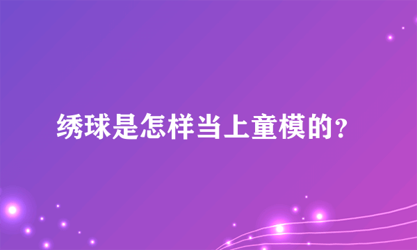 绣球是怎样当上童模的？