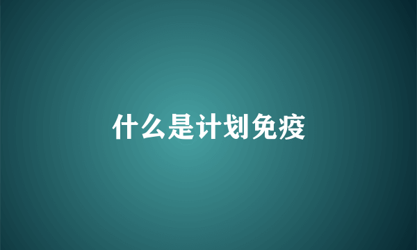 什么是计划免疫