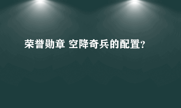 荣誉勋章 空降奇兵的配置？