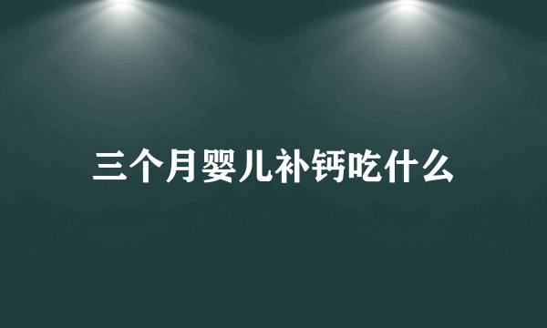 三个月婴儿补钙吃什么