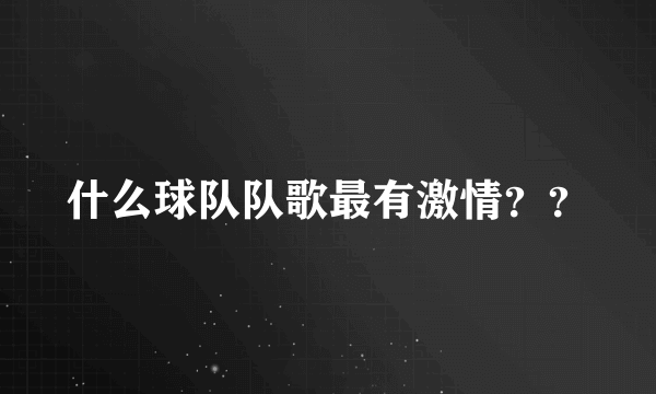 什么球队队歌最有激情？？