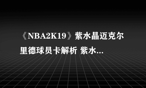 《NBA2K19》紫水晶迈克尔里德球员卡解析 紫水晶迈克尔里德好用吗