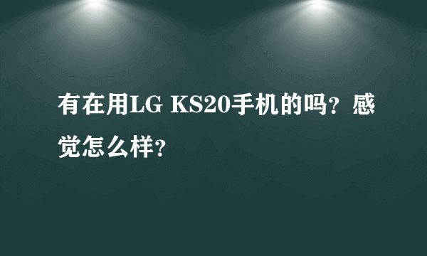 有在用LG KS20手机的吗？感觉怎么样？
