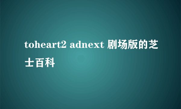 toheart2 adnext 剧场版的芝士百科