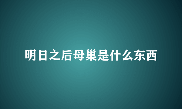明日之后母巢是什么东西