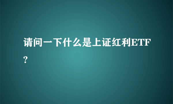 请问一下什么是上证红利ETF?