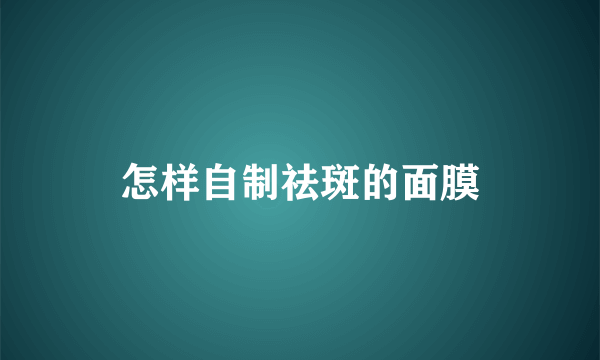 怎样自制祛斑的面膜