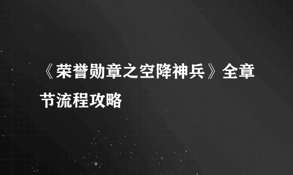《荣誉勋章之空降神兵》全章节流程攻略