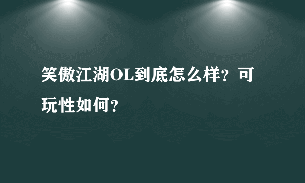笑傲江湖OL到底怎么样？可玩性如何？