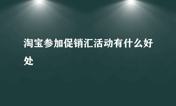 淘宝参加促销汇活动有什么好处
