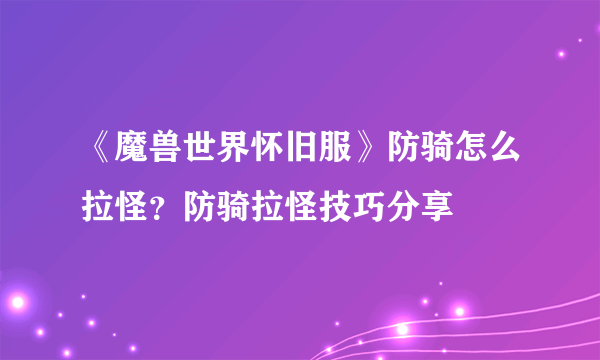 《魔兽世界怀旧服》防骑怎么拉怪？防骑拉怪技巧分享