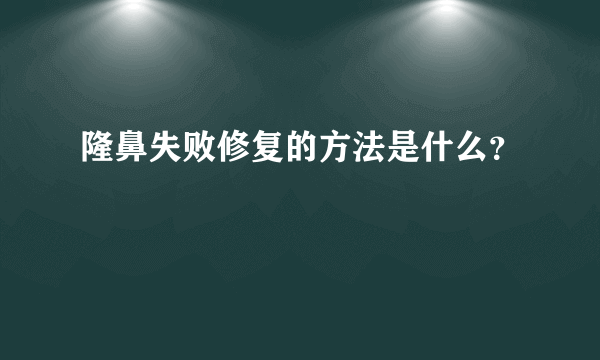 隆鼻失败修复的方法是什么？