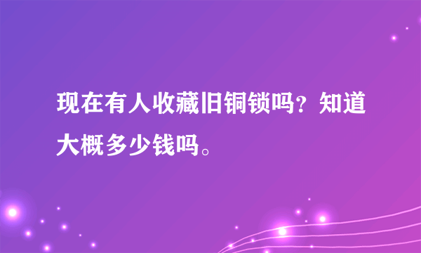 现在有人收藏旧铜锁吗？知道大概多少钱吗。