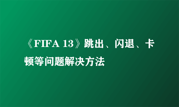 《FIFA 13》跳出、闪退、卡顿等问题解决方法