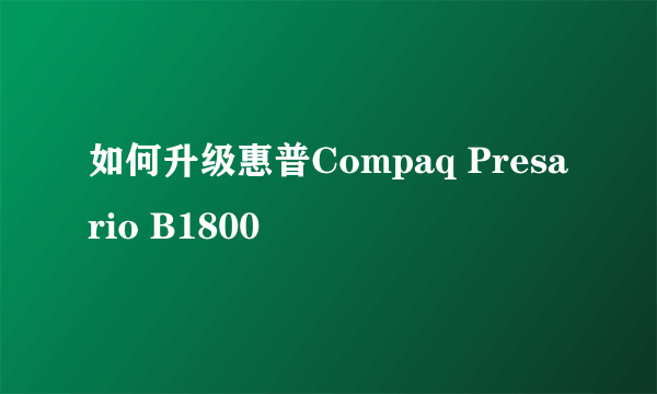 如何升级惠普Compaq Presario B1800