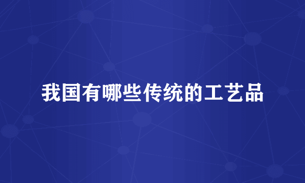 我国有哪些传统的工艺品