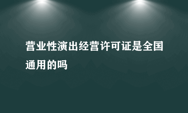 营业性演出经营许可证是全国通用的吗