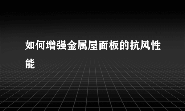 如何增强金属屋面板的抗风性能