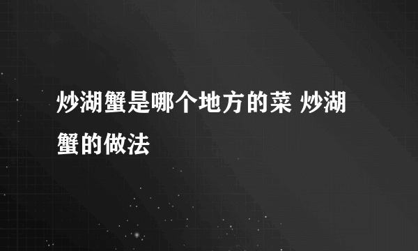 炒湖蟹是哪个地方的菜 炒湖蟹的做法