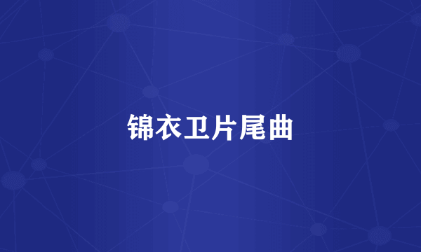 锦衣卫片尾曲