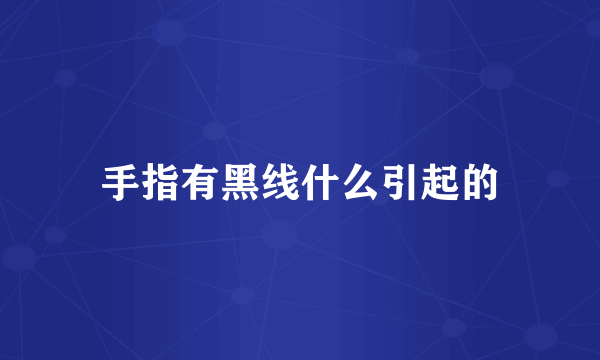 手指有黑线什么引起的