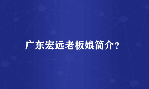 广东宏远老板娘简介？