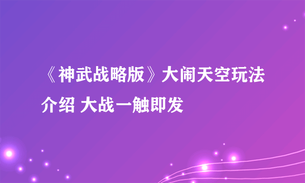 《神武战略版》大闹天空玩法介绍 大战一触即发