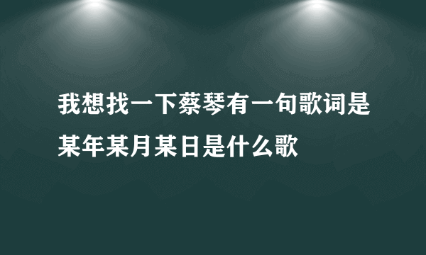 我想找一下蔡琴有一句歌词是某年某月某日是什么歌