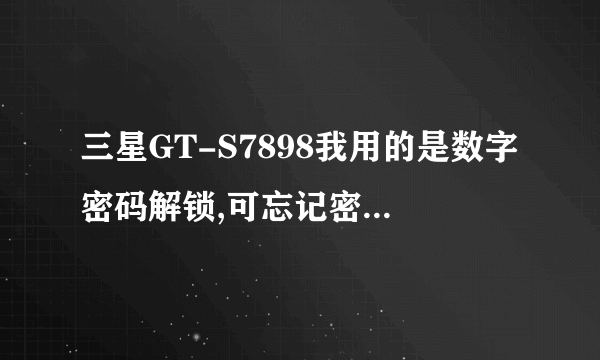 三星GT-S7898我用的是数字密码解锁,可忘记密码了,该怎么办锁,急求高人求助