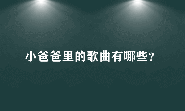 小爸爸里的歌曲有哪些？