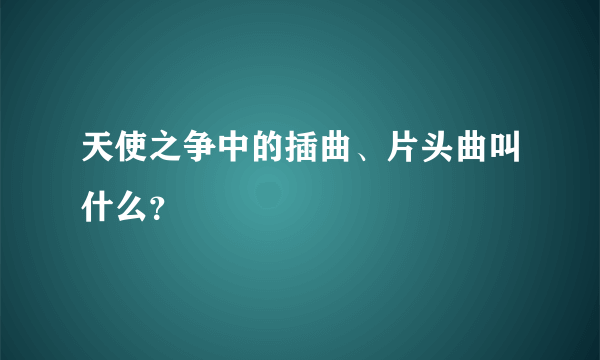 天使之争中的插曲、片头曲叫什么？
