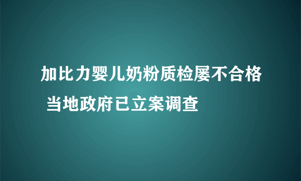 加比力婴儿奶粉质检屡不合格 当地政府已立案调查
