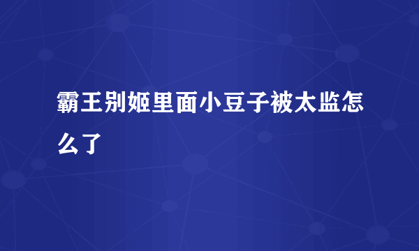 霸王别姬里面小豆子被太监怎么了
