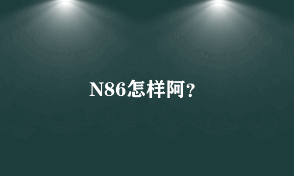 N86怎样阿？