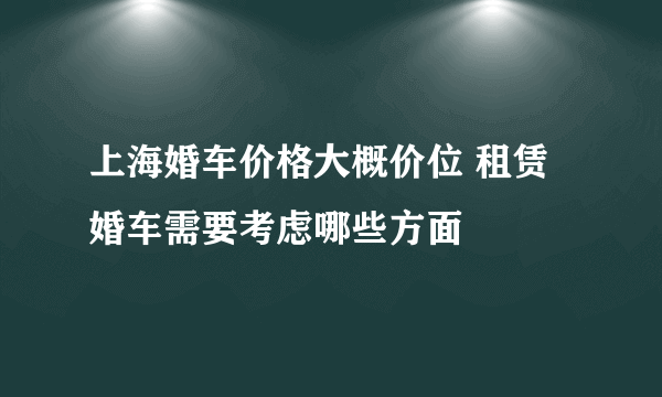 上海婚车价格大概价位 租赁婚车需要考虑哪些方面